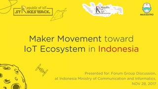 Maker Movement toward
IoT Ecosystem in Indonesia
Presented for: Forum Group Discussion,  
at Indonesia Ministry of Communication and Informatics,  
NOV 28, 2017
 