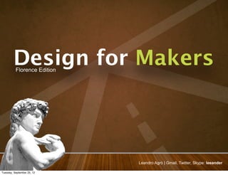 Design for Makers
          Florence Edition




                             Leandro Agrò | Gmail, Twitter, Skype: leeander

Tuesday, September 25, 12
 