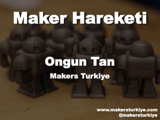 Maker Hareketi
Ongun Tan
Makers Turkiye
www.makersturkiye.com
@makersturkiye
 