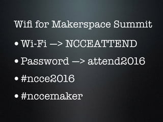 Wiﬁ for Makerspace Summit
•Wi-Fi —> NCCEATTEND
•Password —> attend2016
•#ncce2016
•#nccemaker
 