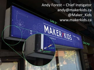 Andy Forest – Chief Instigator
andy@makerkids.ca
@Maker_Kids
www.makerkids.ca
 