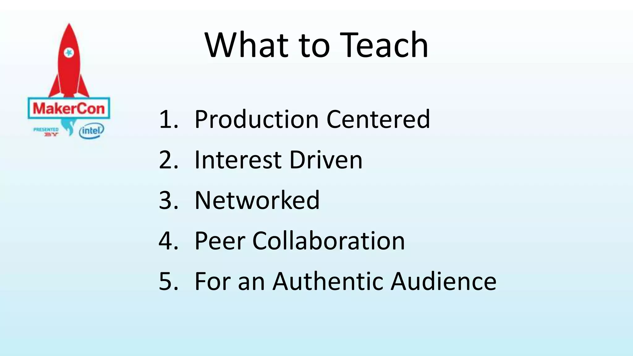 What to Teach
1. Production Centered
2. Interest Driven
3. Networked
4. Peer Collaboration
5. For an Authentic Audience
 