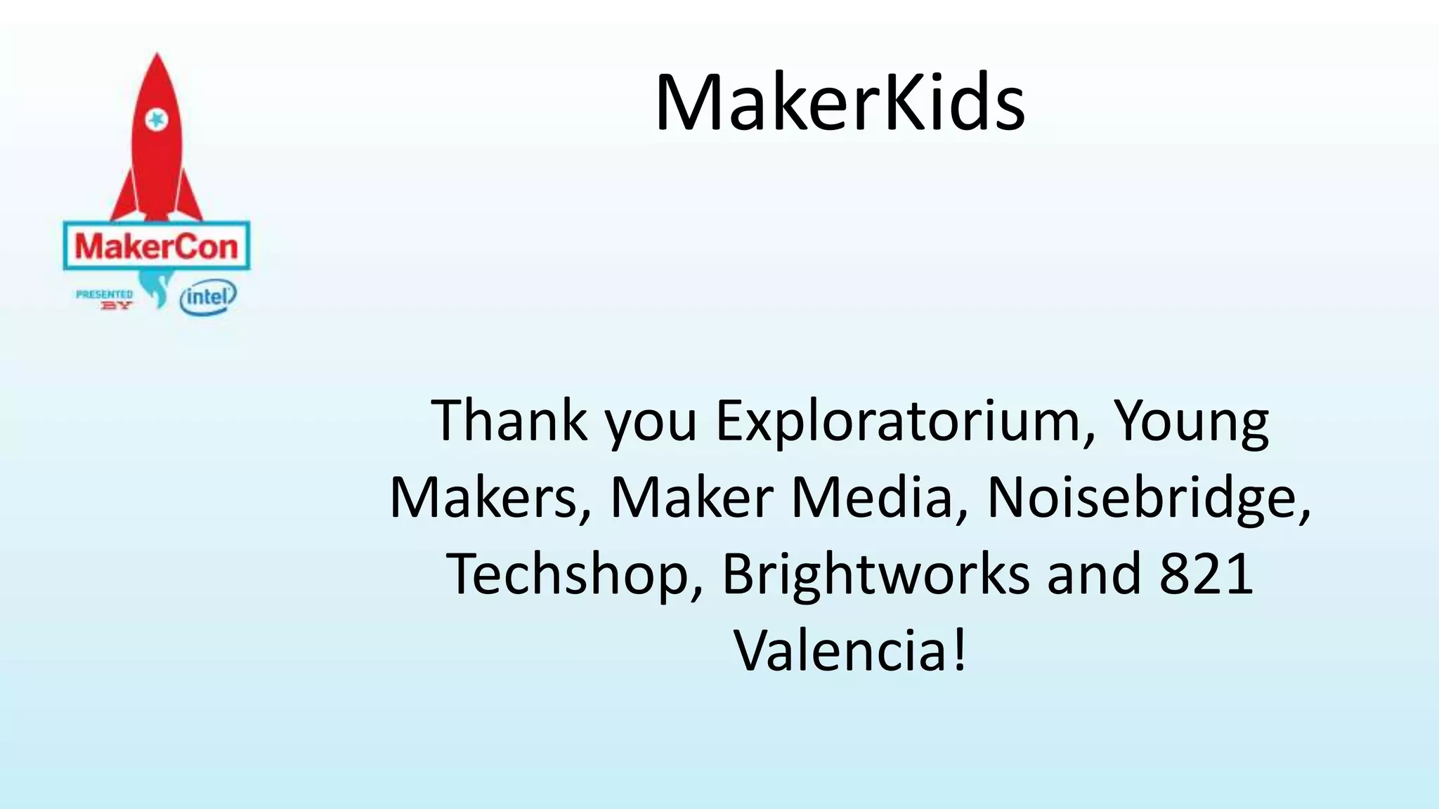 MakerKids
Thank you Exploratorium, Young
Makers, Maker Media, Noisebridge,
Techshop, Brightworks and 821
Valencia!
 