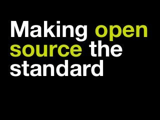 Making open
source the
standard 
 