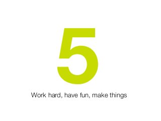 5Work hard, have fun, make things
 