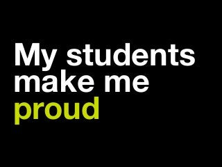 My students
make me  
proud
 