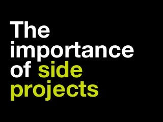The
importance
of side
projects
 