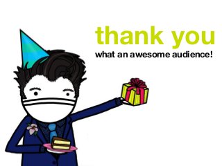 thank you
what an awesome audience!
 