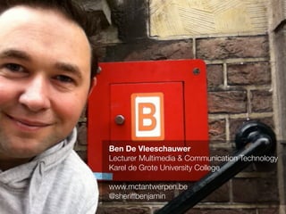Ben De Vleeschauwer
Lecturer Multimedia & Communication Technology
Karel de Grote University College
www.mctantwerpen.be
@sheriffbenjamin
 