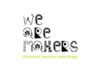 Work hard, have fun, make things
we
are
makers
 