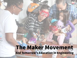 The Maker Movement
And Tomorrow’s Education in Engineering
 