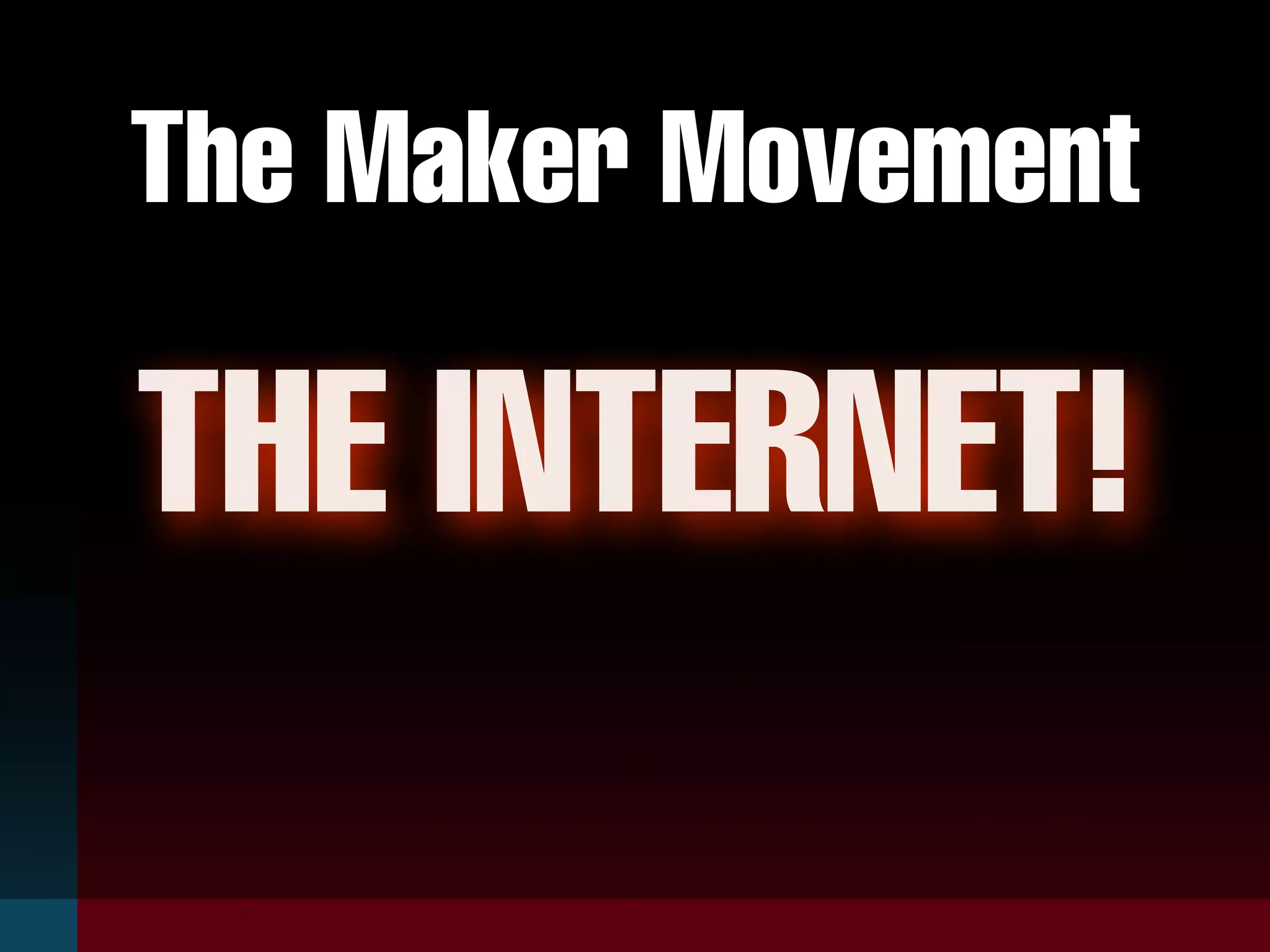 The Maker Movement
THE INTERNET!