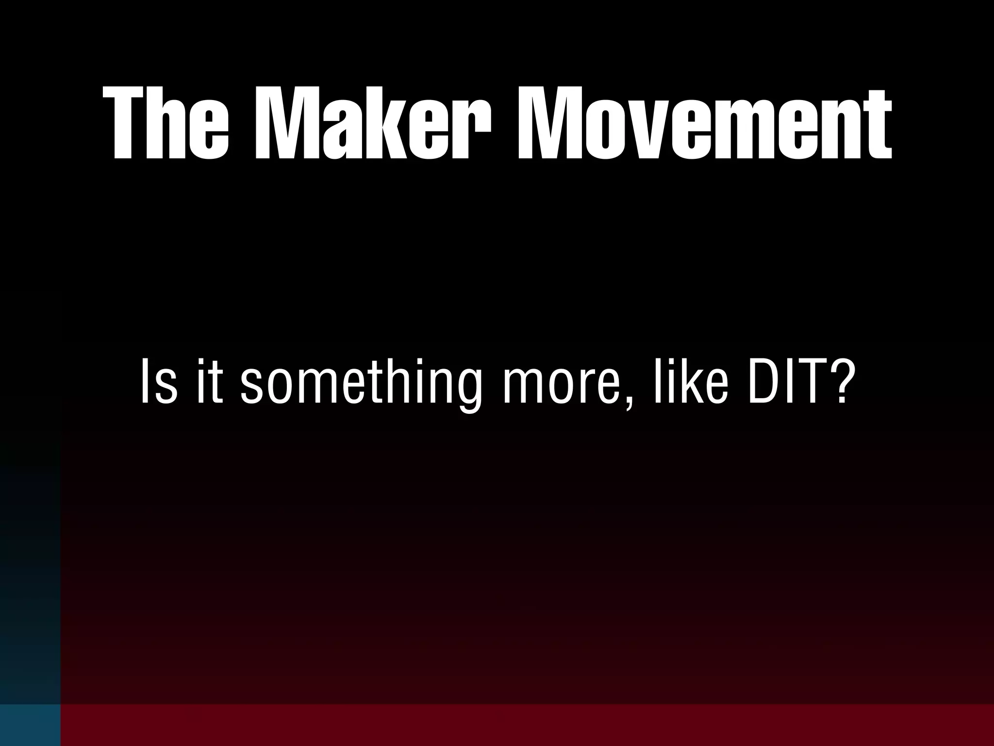 The Maker Movement
Is it something more, like DIT?
