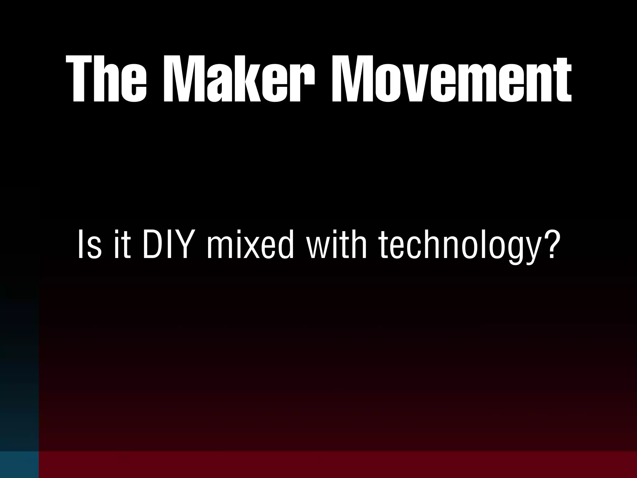 The Maker Movement
Is it DIY mixed with technology?