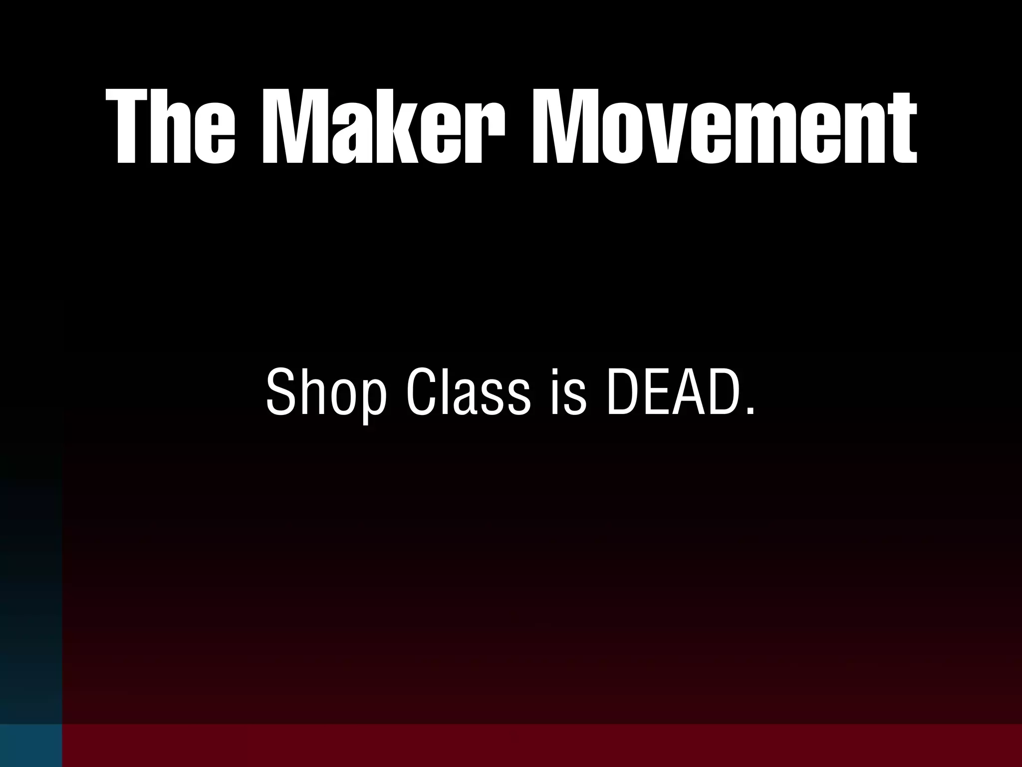 The Maker Movement
Shop Class is DEAD.