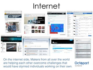 Internet
On the internet side, Makers from all over the world
are helping each other overcome challenges that
would have stymied individuals working on their own.
 