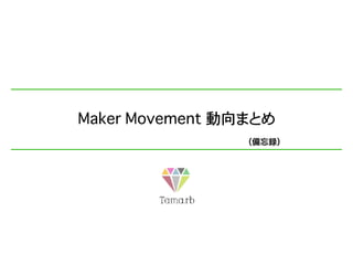 Maker Movement 動向まとめ
（備忘録）
 