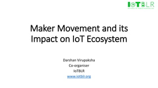 Maker Movement and its
Impact on IoT Ecosystem
Darshan Virupaksha
Co-organiser
IoTBLR
www.iotblr.org
 