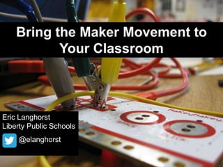 Bring the Maker Movement to
Your Classroom

Eric Langhorst
Liberty Public Schools
@elanghorst

 
