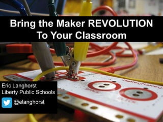 Bring the Maker REVOLUTION
To Your Classroom

Eric Langhorst
Liberty Public Schools
@elanghorst

 