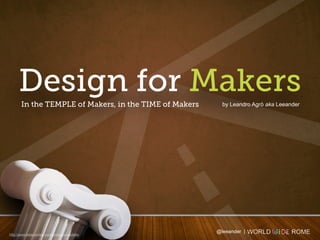 Design for Makers
       In the TEMPLE of Makers, in the TIME of Makers     by Leandro Agrò aka Leeander




                                                        @leeander |
http://www.helleronline.com/products/capitello
 