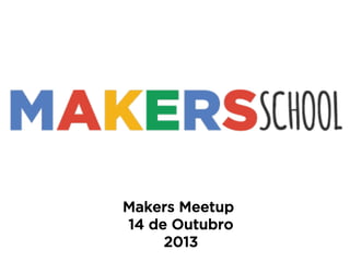 Makers Meetup
14 de Outubro
2013

 