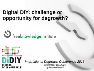 Digital DIY: challenge or
opportunity for degrowth?
International Degrowth Conference 2016
September 1st, 2016
by Marco Fioretti
 