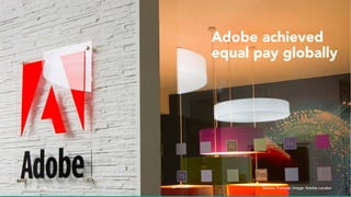 Source: Fortune; Image: Adobe London
Adobe achieved
equal pay globally
 