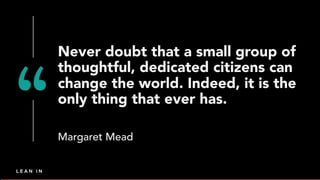 Never doubt that a small group of
thoughtful, dedicated citizens can
change the world. Indeed, it is the
only thing that e...