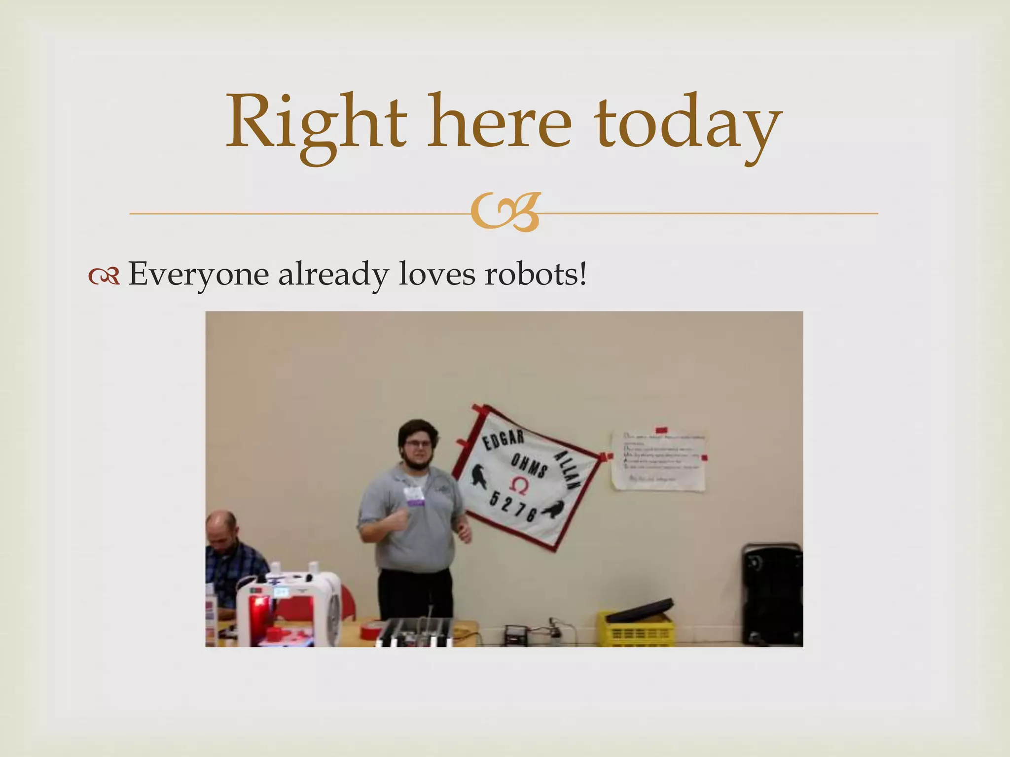 
Everyone already loves robots!
Right here today
