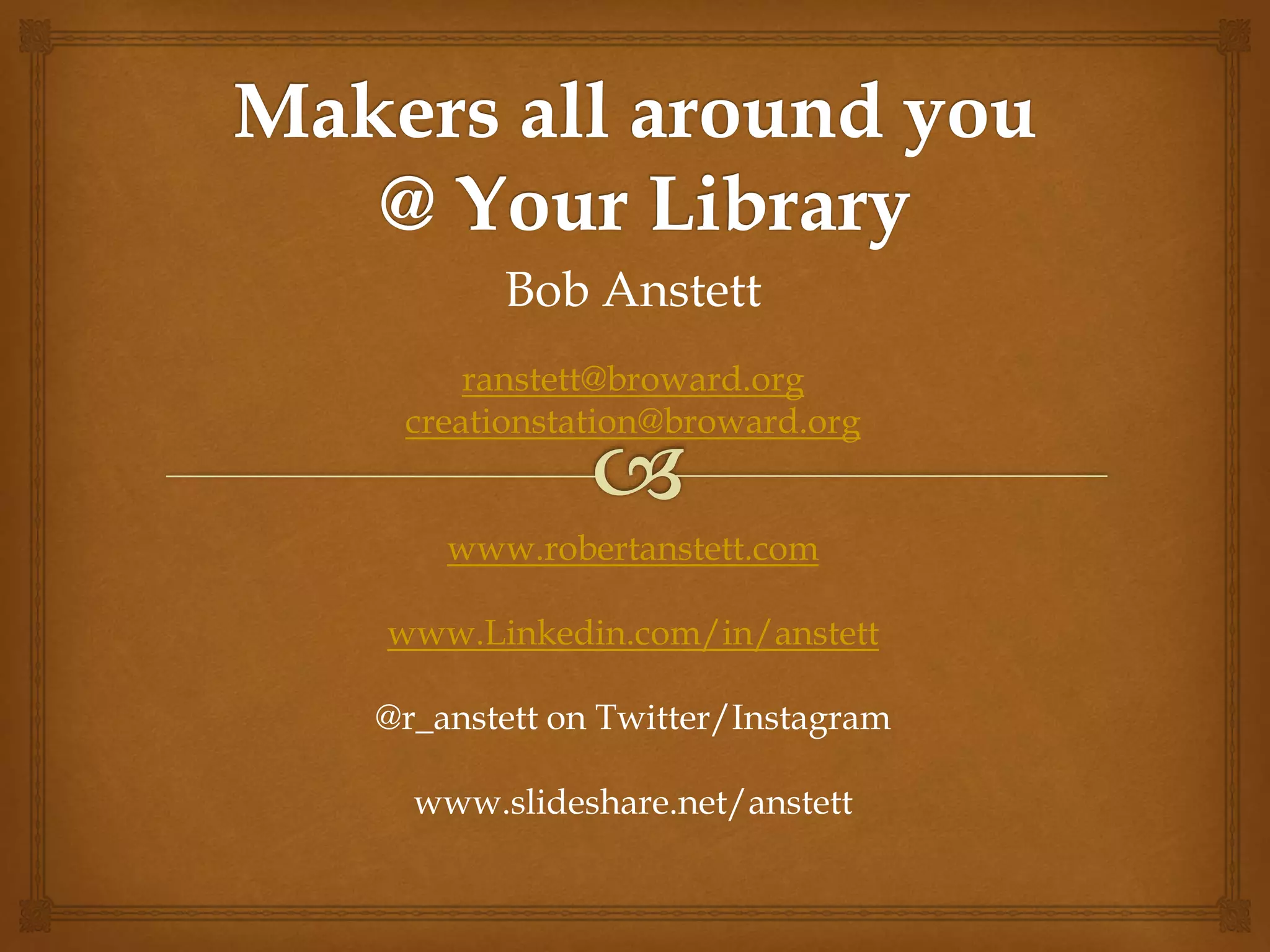 Bob Anstett
ranstett@broward.org
creationstation@broward.org
www.robertanstett.com
www.Linkedin.com/in/anstett
@r_anstett on Twitter/Instagram
www.slideshare.net/anstett