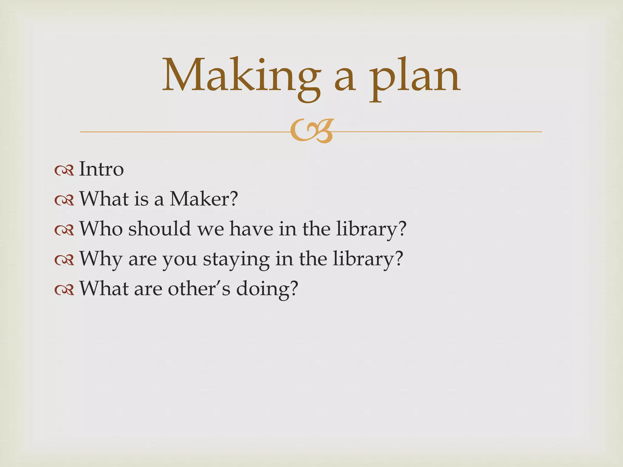 
Intro
What is a Maker?
Who should we have in the library?
Why are you staying in the library?
What are other’s doing?
Making a plan