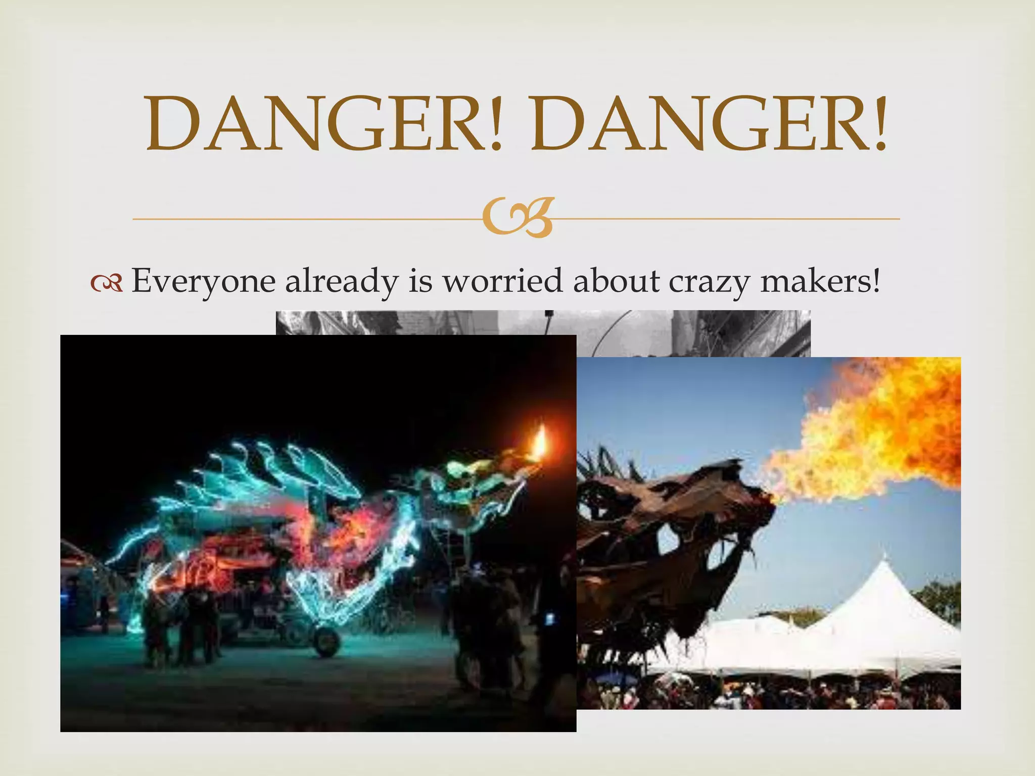 
Everyone already is worried about crazy makers!
DANGER! DANGER!