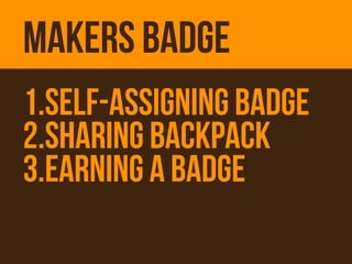 MAKERS BADGE
1.Self-ASSIGNING Badge
2.SharING Backpack
3.EARNING A BADGE
 
