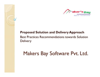 Proposed Solution and Delivery Approach
Best Practices Recommendations towards Solution
Delivery



  Makers Bay Software Pvt. Ltd.
 
