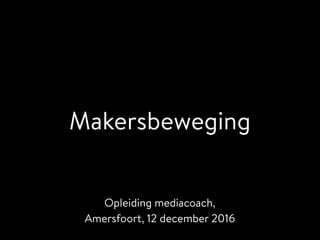 Makersbeweging
Opleiding mediacoach,
Amersfoort, 12 december 2016
 