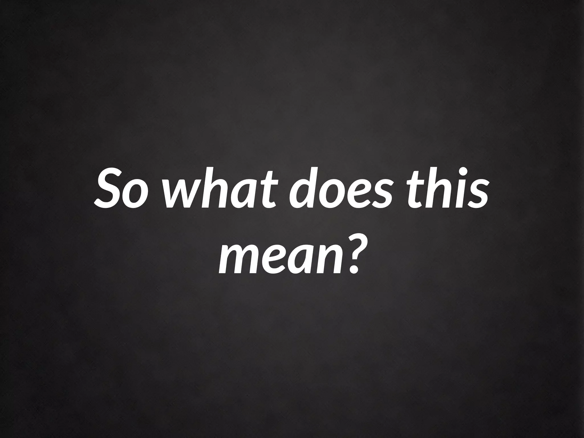 So what does this
     mean?
 