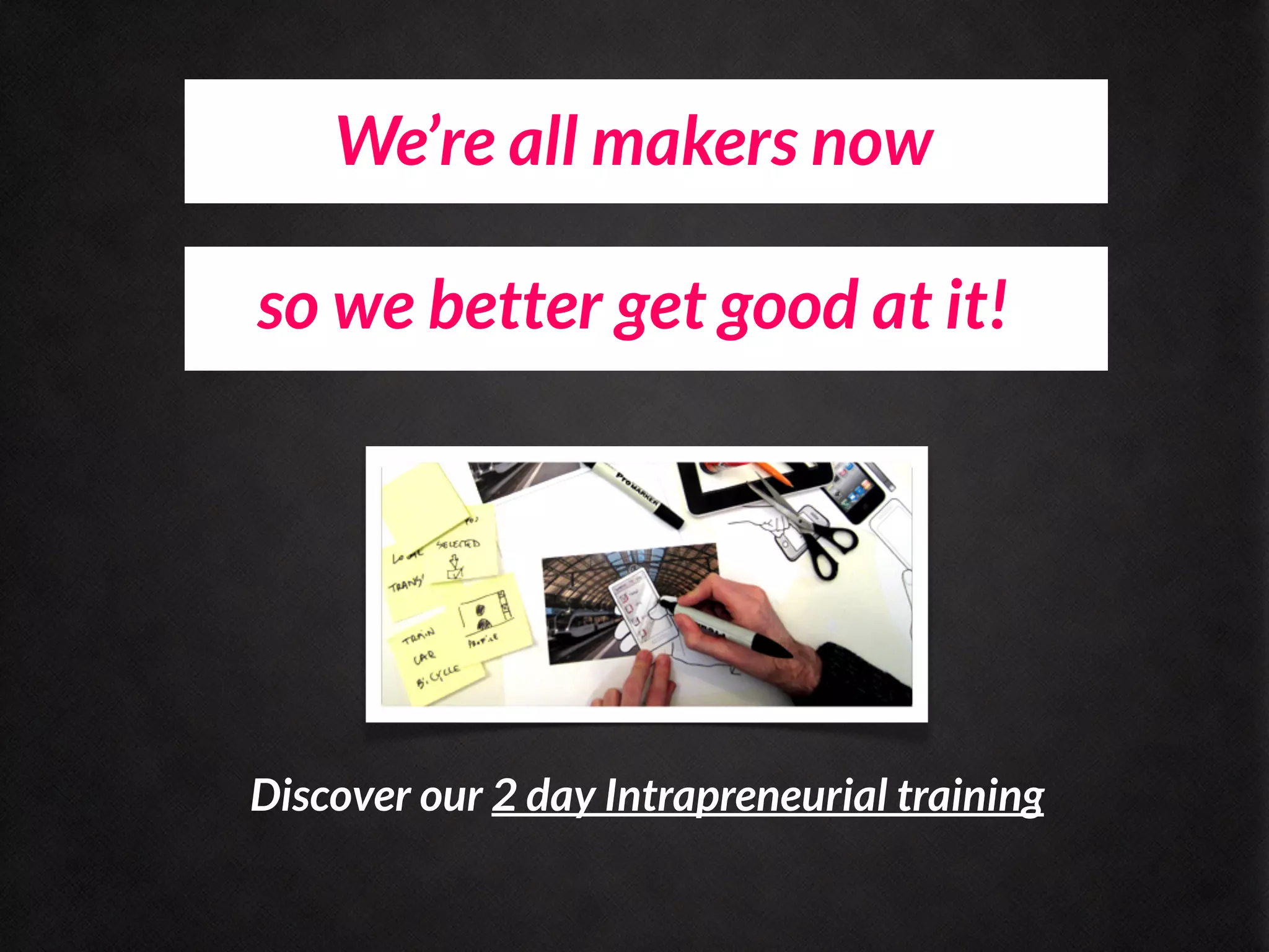 We’re all makers now

so we better get good at it!




Discover our 2 day Intrapreneurial training
 