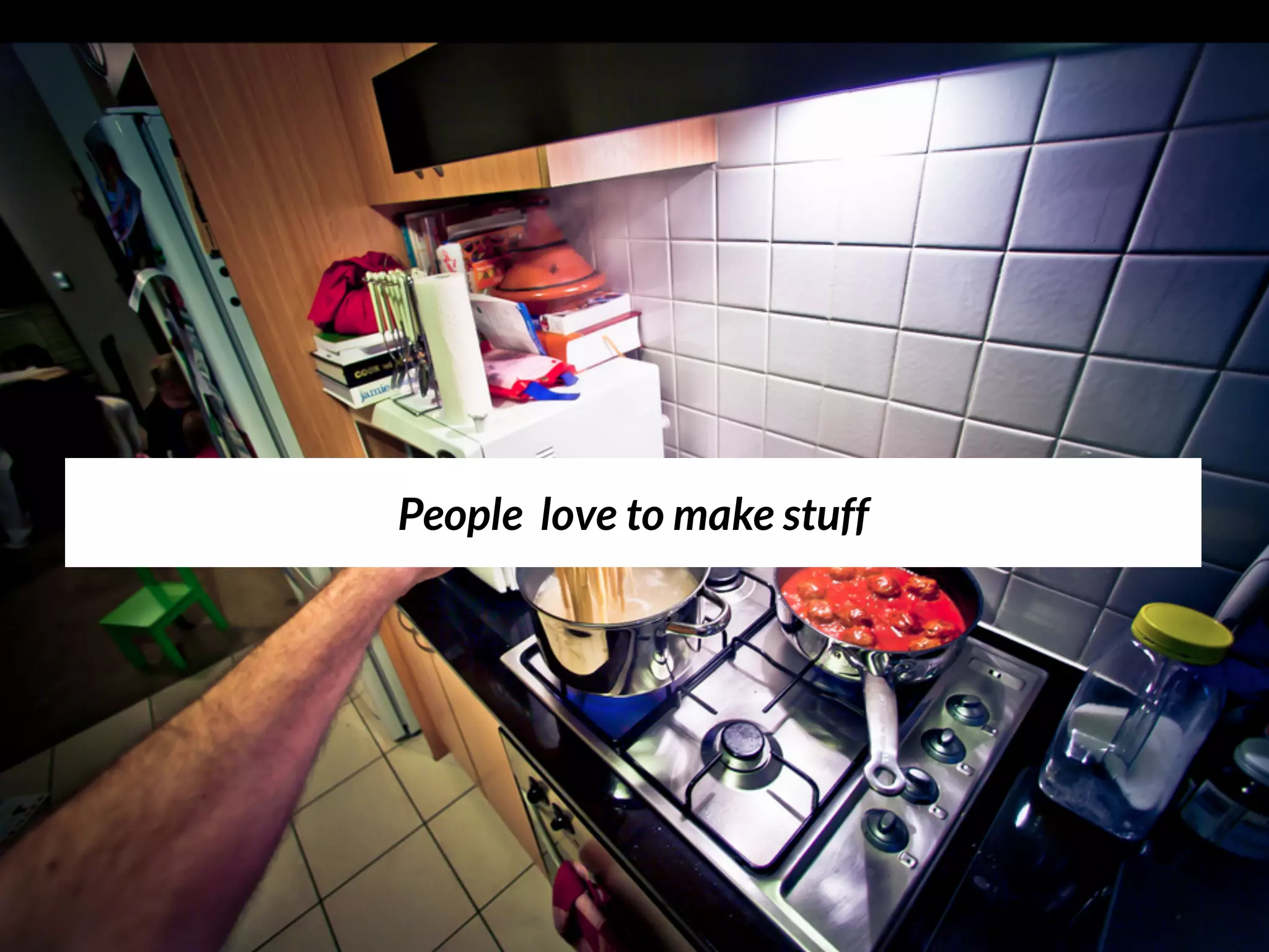 People love to make stuff
 