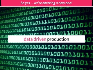 So yes ... we’re entering a new one!




  data driven production
 