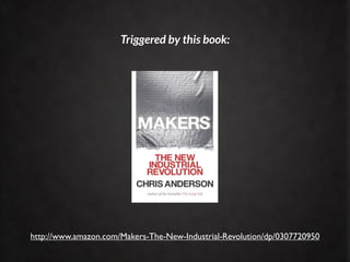 Triggered by this book:




http://www.amazon.com/Makers-The-New-Industrial-Revolution/dp/0307720950
 