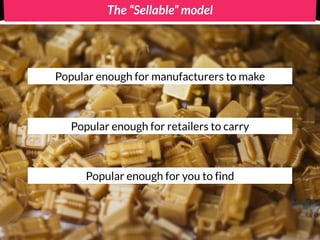 The “Sellable” model




Popular enough for manufacturers to make



   Popular enough for retailers to carry



      Popular enough for you to find
 