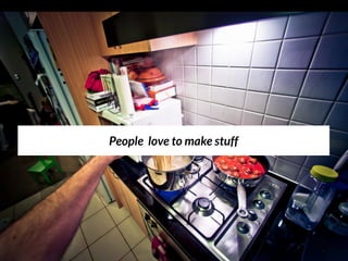 People love to make stuff
 