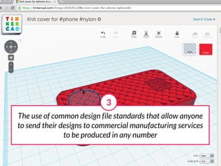 3
The use of common design file standards that allow anyone
to send their designs to commercial manufacturing services
               to be produced in any number
 