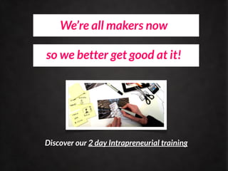 We’re all makers now

so we better get good at it!




Discover our 2 day Intrapreneurial training
 