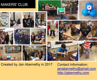 MAKERS' CLUB
Created by Jan Abernethy in 2017 Contact Information:
janabernethy@gmail.com
http://jabernethy.com
 