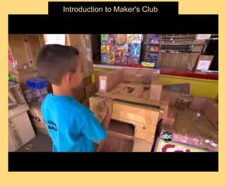 Introduction to Maker's Club
https://www.youtube.com/watch?v=gPAqJpgvwf4&feature=youtu.be
 