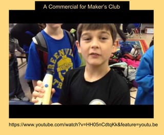 https://www.youtube.com/watch?v=HH05nCdtqKk&feature=youtu.be
A Commercial for Maker’s Club
 