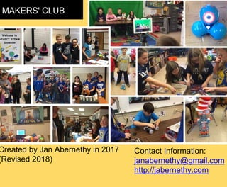 MAKERS' CLUB
Created by Jan Abernethy in 2017
(Revised 2018)
Contact Information:
janabernethy@gmail.com
http://jabernethy.com
 