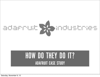 HOW DO THEY DO IT?
ADAFRUIT CASE STUDY

Saturday, November 9, 13

 
